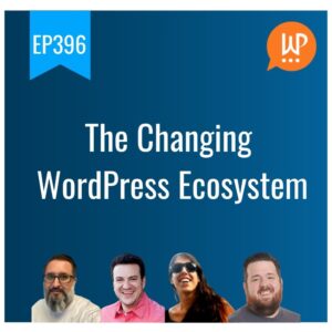 EP396 – The Changing WordPress Ecosystem