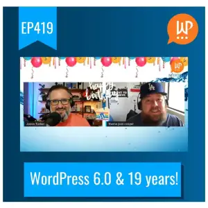 EP419 – WordPress 6.0 & 19 years!