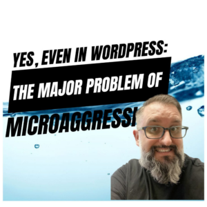 EP431 – Yes, Even in WordPress: The Major Problem of Microaggression