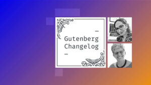 Gutenberg Changelog #91 – WordPress 6.4, Gutenberg 16.8 and what’s in the works