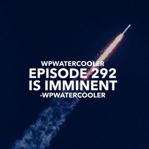 EP292 – WPwatercooler episode 292 is imminent – WPwatercooler