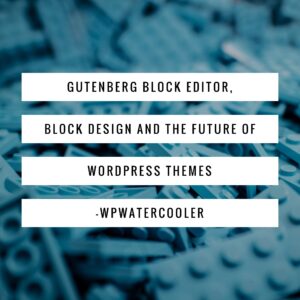 EP300 – Gutenberg Block Editor, Block Design and the future of WordPress themes – WPwatercooler