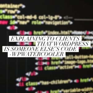 Explaining to clients that WordPress is someone else’s code