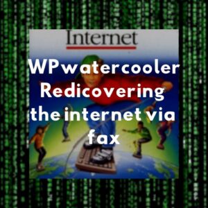 WPwatercooler EP298 – WPwatercooler, Redicovering the internet via fax