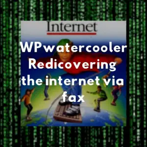 WPwatercooler EP298 – WPwatercooler, Redicovering the internet via fax
