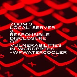 Zoom’s local server & responsible disclosure of vulnerabilities in WordPress