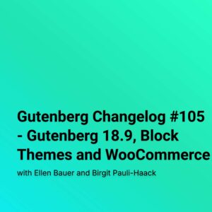 Gutenberg Changelog #105 – Gutenberg 18.9, Block Themes and WooCommerce