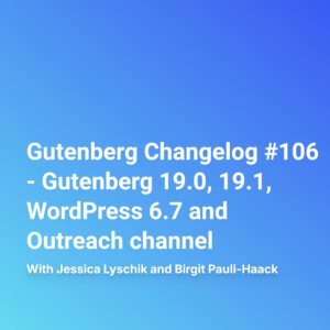 Gutenberg Changelog #106 – Gutenberg 19.0, 19.1, WordPress 6.7 and Outreach channel