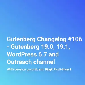 Gutenberg Changelog #106 – Gutenberg 19.0, 19.1, WordPress 6.7 and Outreach channel