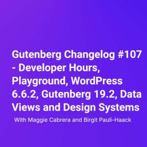 Gutenberg Changelog #107 – WordPress 6.6.2, Gutenberg 19.2, Data Views and Design Systems