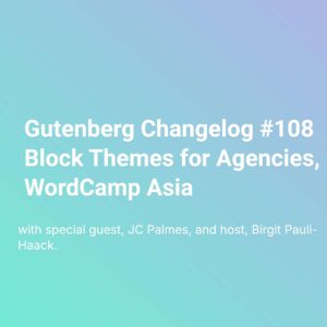 Gutenberg Changelog #108 – Gutenberg 19.3, WordPress 6.7 – Block Themes for Agencies, WordCamp Asia