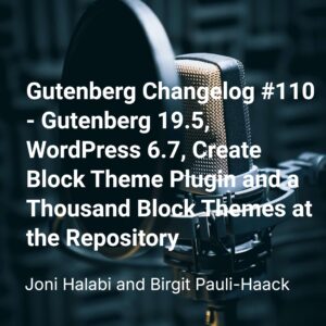 Gutenberg Changelog #110 – Gutenberg 19.5, WordPress 6.7, Create Block Theme Plugin and a Thousand Block Themes at the Repository