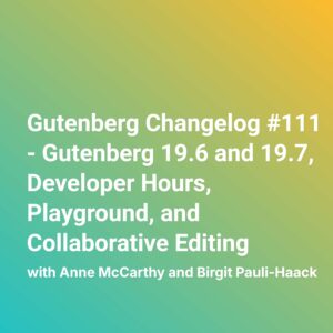Gutenberg Changelog #111 – Gutenberg 19.6 and 19.7, Developer Hours, Playground, and Collaborative Editing