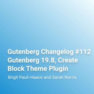 Gutenberg Changelog #112 Gutenberg 19.8, Create Block Theme Plugin