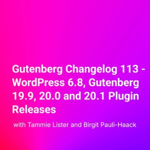 Gutenberg Changelog 113 – WordPress 6.8, Gutenberg 19.9, 20.0 and 20.1 Plugin Releases