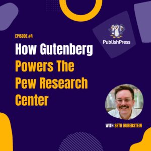 How Gutenberg Powers The Pew Research Center with Seth Rubenstein