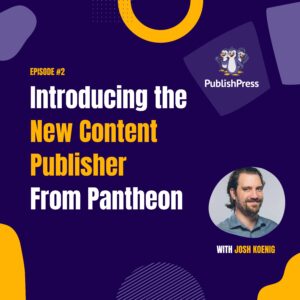 Introducing the New Content Publisher From Pantheon with Josh Koenig