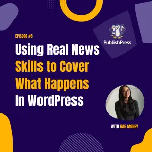 Using Real News Skills to Cover What Happens In WordPress with Rae Morey