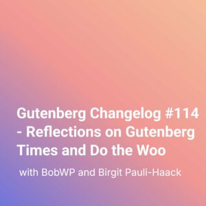 Gutenberg Changelog #114 – Reflections on Gutenberg Times and Do the Woo