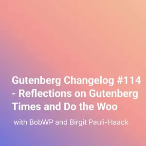 Gutenberg Changelog #114 – Reflections on Gutenberg Times and Do the Woo