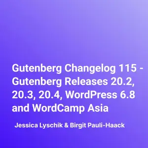 Gutenberg Changelog 115 – Gutenberg Releases 20.2, 20.3, 20.4, WordPress 6.8 and WordCamp Asia