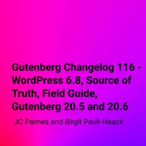Gutenberg Changelog 116 – WordPress 6.8, Source of Truth, Field Guide, Gutenberg 20.5 and 20.6