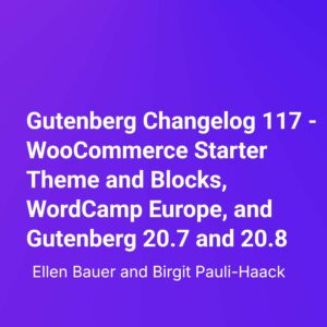 Gutenberg Changelog 117 – WooCommerce Starter Theme and Blocks, WordCamp Europe, and Gutenberg 20.7 and 20.8