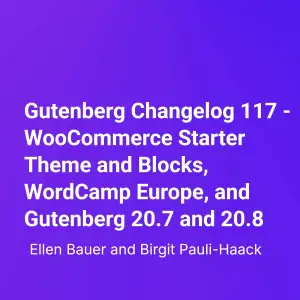 Gutenberg Changelog 117 – WooCommerce Starter Theme and Blocks, WordCamp Europe, and Gutenberg 20.7 and 20.8