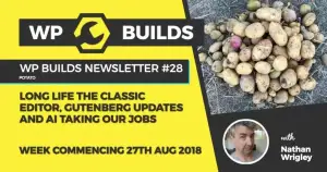 WP Builds Newsletter #28 – Long live the Classic Editor, Gutenberg updates and AI taking our jobs