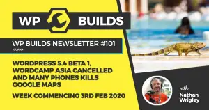 WP Builds Newsletter #101 – WordPress 5.4 beta 1, WordCamp Asia cancelled and many phones kills Google maps