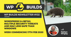 WP Builds Newsletter #102 – WordPress 5.4 beta 2, multiple security threats and  Mac less safe than Windows