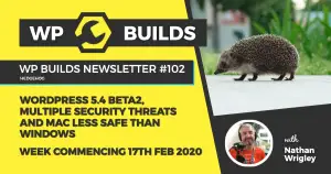 WP Builds Newsletter #102 – WordPress 5.4 beta 2, multiple security threats and  Mac less safe than Windows