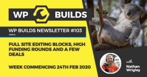 WP Builds Newsletter #103 – Full site editing blocks, high funding rounds and a few deals