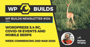 WP Builds Weekly WordPress News #104 – WordPress 5.4 RC, COVID-19 events and mobile SERPs
