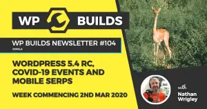 WP Builds Weekly WordPress News #104 – WordPress 5.4 RC, COVID-19 events and mobile SERPs