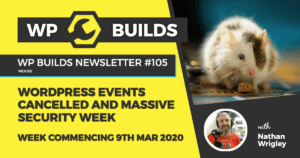 WP Builds Weekly WordPress News #105 – WordPress events cancelled and massive security week
