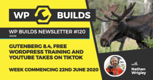 WP Builds Weekly WordPress News #120 – Gutenberg 8.4, free WordPress training and YouTube takes on TikTok
