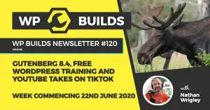 WP Builds Weekly WordPress News #120 – Gutenberg 8.4, free WordPress training and YouTube takes on TikTok