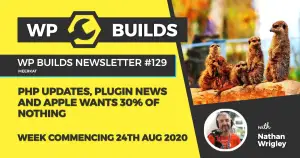 WP Builds Weekly WordPress News #129 – PHP updates, plugin news and Apple want 30% of nothing