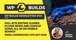 WP Builds Weekly WordPress News #134 – Full site editing closer, plugin news and Google going all-in on mobile search
