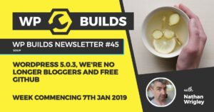 WP Builds Newsletter #45 – WordPress 5.0.3, we’re no longer bloggers and free GitHub