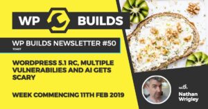 WP Builds Newsletter #50 – WordPress 5.1 RC, multiple vulnerabilities and AI gets scary