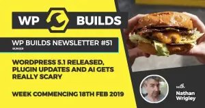 WP Builds Newsletter #51 – WordPress 5.1 released, plugin updates and AI gets really scary