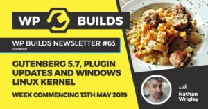 WP Builds Newsletter #63 – Gutenberg 5.7, Plugin updates and Windows Linux Kernel