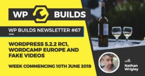 WP Builds Newsletter #67 – WordPress 5.2.2 RC1, WordCamp Europe and fake videos