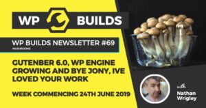 WP Builds Newsletter #69 – Gutenberg 6.0, WP Engine growing and bye Jony, Ive loved your work