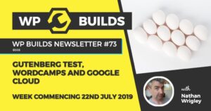 WP Builds Newsletter #73 – Gutenberg test, WordCamps and Google Cloud