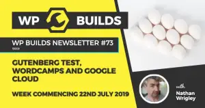 WP Builds Newsletter #73 – Gutenberg test, WordCamps and Google Cloud