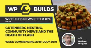 WP Builds Newsletter #74 – Gutenberg nesting, community news and the death of flash