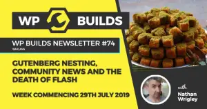 WP Builds Newsletter #74 – Gutenberg nesting, community news and the death of flash